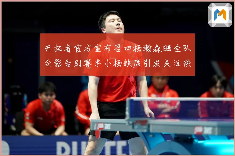 开拓者官方宣布召回杨瀚森晒全队合影告别赛季小杨缺席引发关注热成长观察：最新赛事动态与深度分析