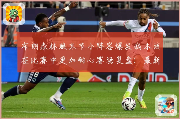 布朗森林狼末节小阵容爆发我本该在比赛中更加耐心赛场复盘：最新赛事动态与深度分析