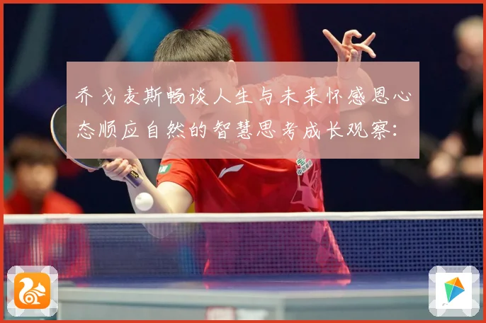 乔戈麦斯畅谈人生与未来怀感恩心态顺应自然的智慧思考成长观察：最新赛事动态与深度分析