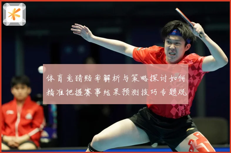 体育竞猜赔率解析与策略探讨如何精准把握赛事结果预测技巧专题观察：最新赛事动态与深度分析