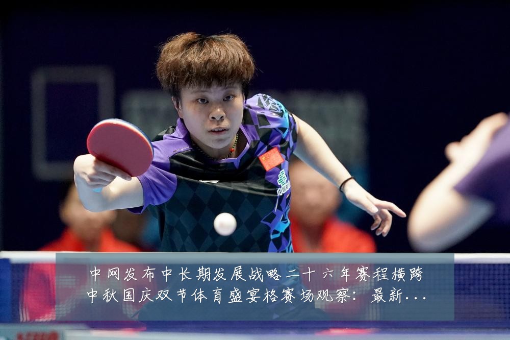 中网发布中长期发展战略二十六年赛程横跨中秋国庆双节体育盛宴格赛场观察：最新赛事动态与深度分析