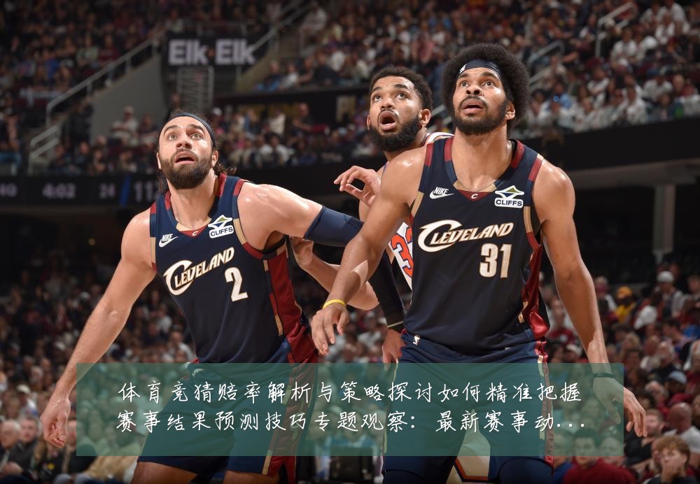 体育竞猜赔率解析与策略探讨如何精准把握赛事结果预测技巧专题观察:最新赛事动态与深度分析