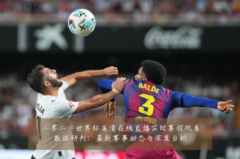 二零二六世界杯高清在线直播实时赛程观看数据研判：最新赛事动态与深度分析