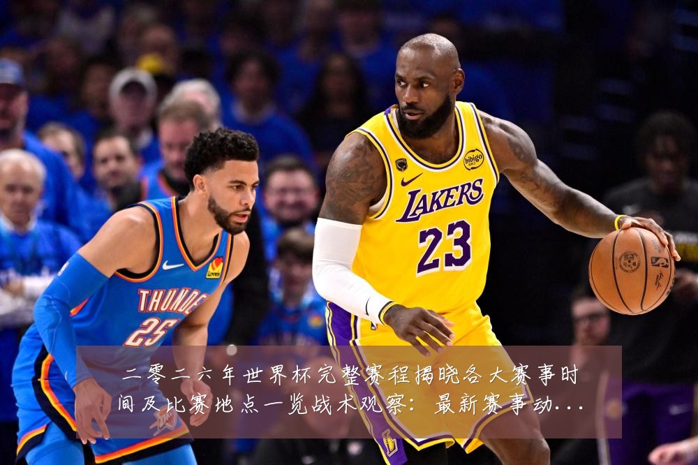 二零二六年世界杯完整赛程揭晓各大赛事时间及比赛地点一览战术观察：最新赛事动态与深度分析