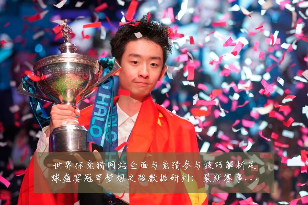 世界杯竞猜网站全面与竞猜参与技巧解析足球盛宴冠军梦想之路数据研判：最新赛事动态与深度分析