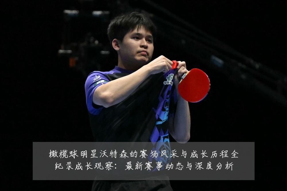 橄榄球明星沃特森的赛场风采与成长历程全纪录成长观察：最新赛事动态与深度分析