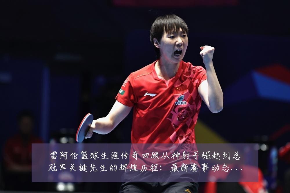 雷阿伦篮球生涯传奇回顾从神射手崛起到总冠军关键先生的辉煌历程:最新赛事动态与深度分析